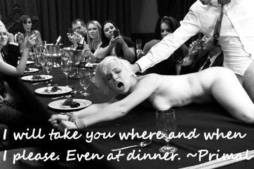 I will take you where and when I please.
Even at dinner.