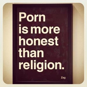 So true: â€œPorn is more honest than religion.â€Â 