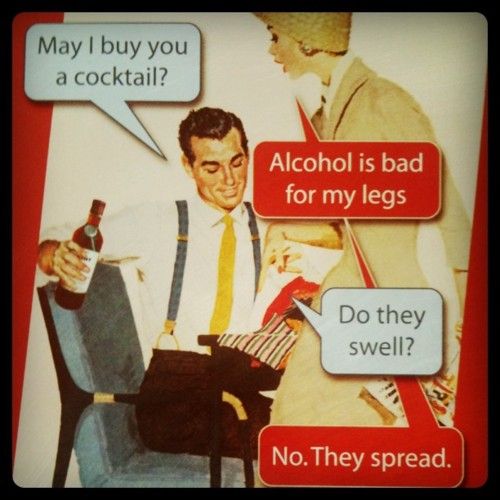 alcohol is bad for her legs...