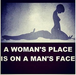 A woman's place is on a man's face.