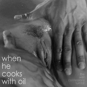 when he cooks with oil