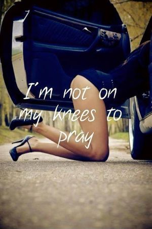 I'm not on my knees to pray