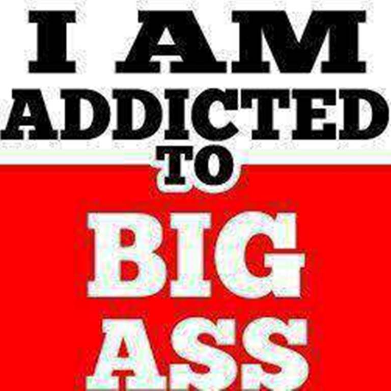 I am Addicted To Big Ass