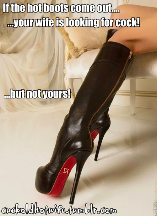 If the hot boots come out… your wife is looking for cock...