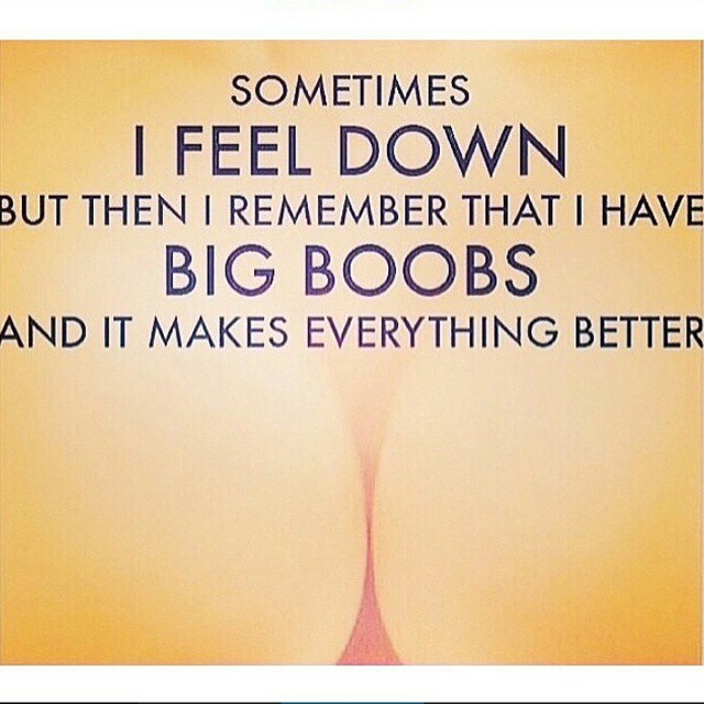 ''Sometimes i feel down; but then i remember that i have BiG BOOBS and iT maKeS everyTHiNG beTTeR''