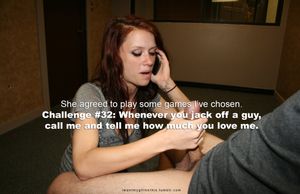Challenge #32: Whenever you jack off a guy, call me and tell me how much you love me.