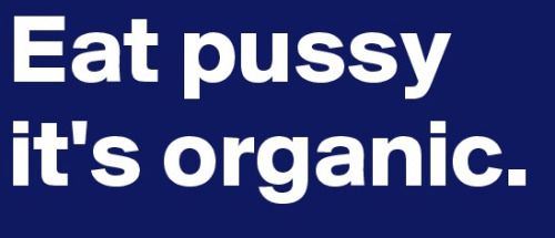cuddleninja:

Eat pussy it’s organic.#nsfw