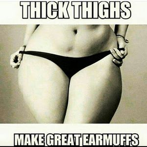 Thick thighs make great earmuffs