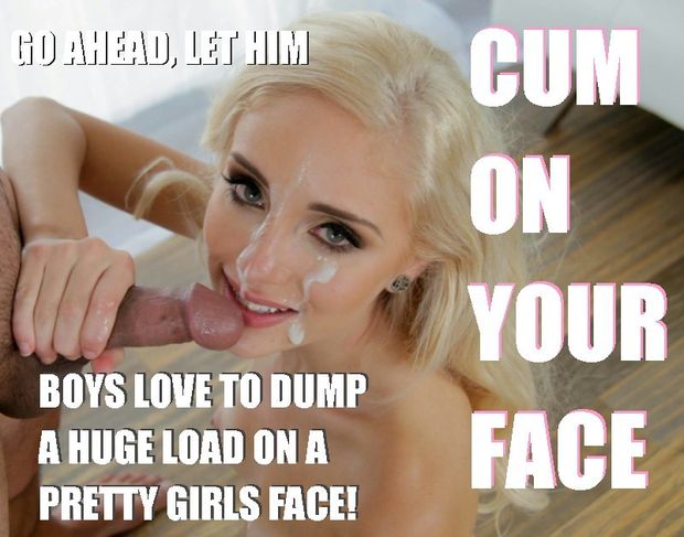 Let him cum on your face