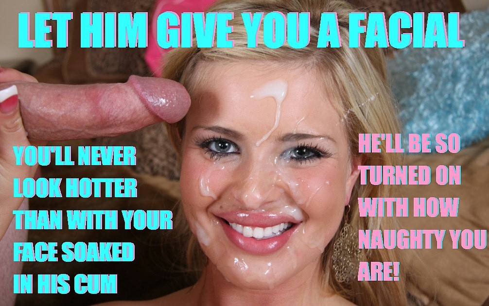 He wants to cum all over your face.