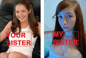 So real...my little sister is a slut too :D