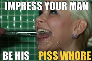 Turn her into your piss whore.