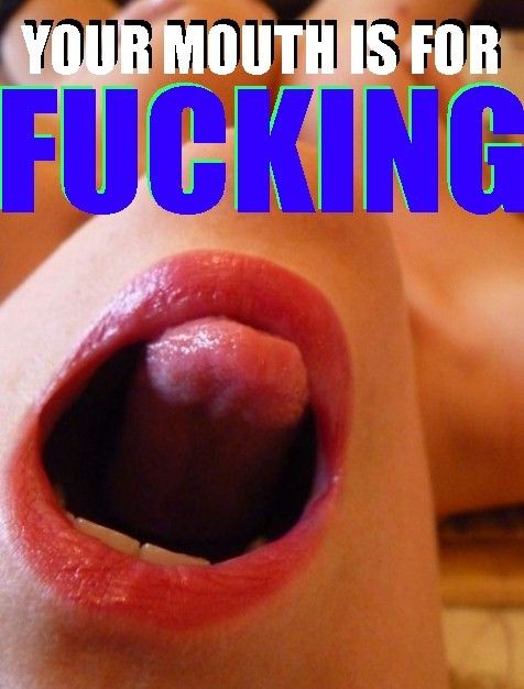 Your mouth is just another fuck hole to be filled with cock and cum. learn it and take it all the time