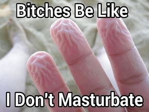 "Bitches be like, I don't masturbate"