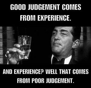 Good Judgement comes from experience...