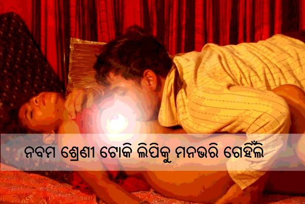 ନବମ ଶ୍ରେଣୀ ଟୋକି ଲିପିକୁ ମନଭରି ଗେହିଁଲି - odia sex kahani