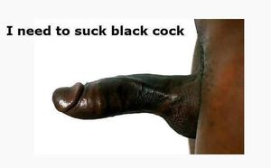 I need to suck Black Cock