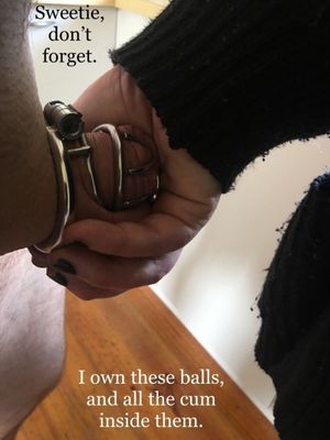 Don't forget, she owns your balls ans the cum inside