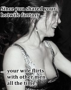 Since you shared your fantasies with your wife, she hangs out with other guys all the time.