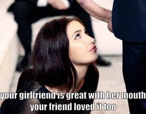 Your girlfriend love suck dicks