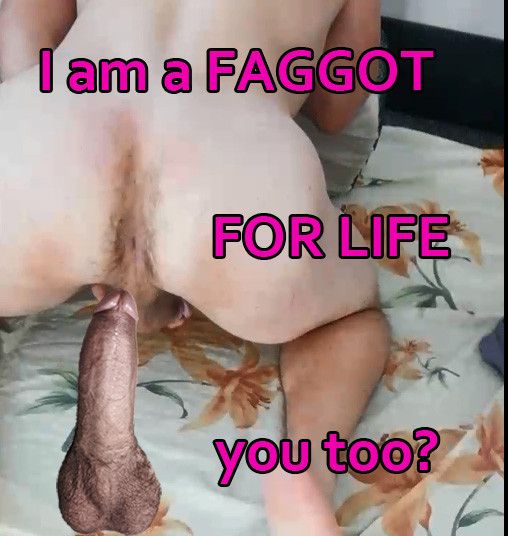 I am a FAGGOT FOR LIFE. You too?