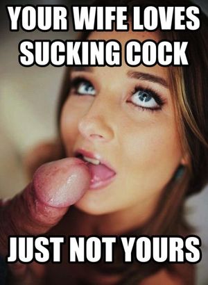 your wife loves sucking cock, just not yours