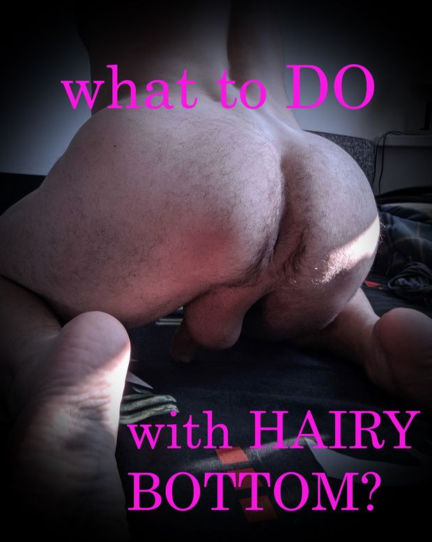 What to do with a hairy bottom? Suggest!