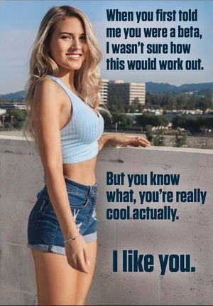 Coming out as a beta is a fantastic way to date women far out of your league...Of course, you won't get to fuck them.