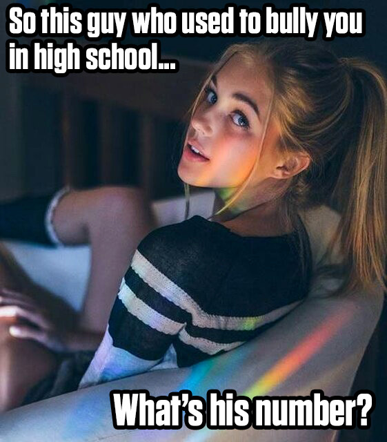 You told your girlfriend about your old bully, she just got turned on.