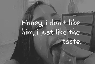 I know, I know... you only like the 'taste' of cum but why do you end up fucking them too?