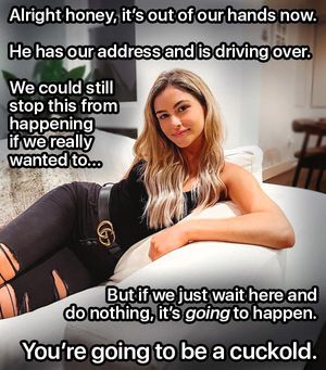 If you do nothing, you're going to be a cuckold in about 20 minutes.