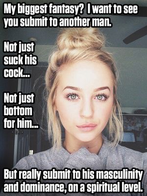 Her biggest fantasy is to see you completely submit to another man.