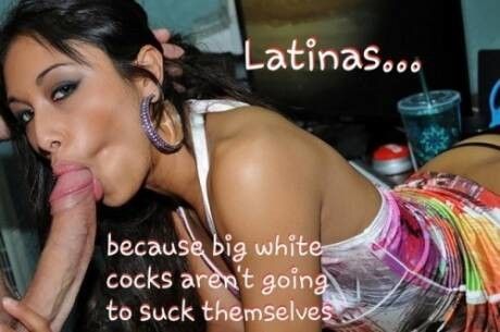 Latinas... Because Big White Cocks Aren’t Going To Suck Themselves