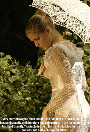 Now that you’re apart of your husband’s family you must, as a woman, satisfy all of your husband’s male family members.