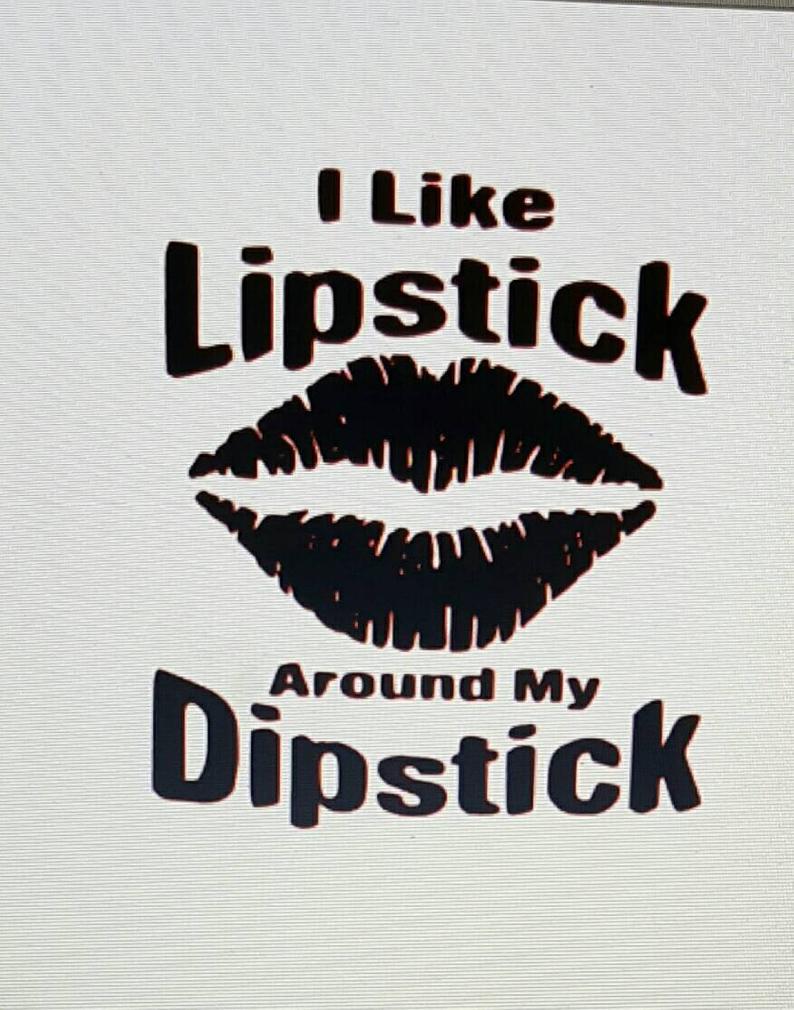 I like lipstick around my dipstick