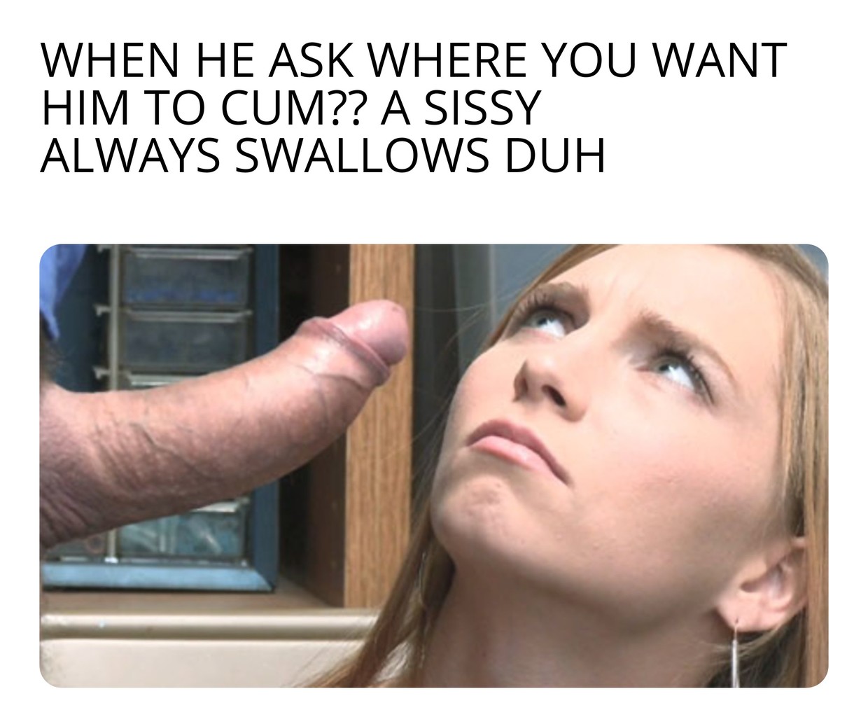 As a sissy you always swallow