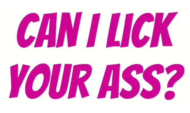 Can I lick your ass?