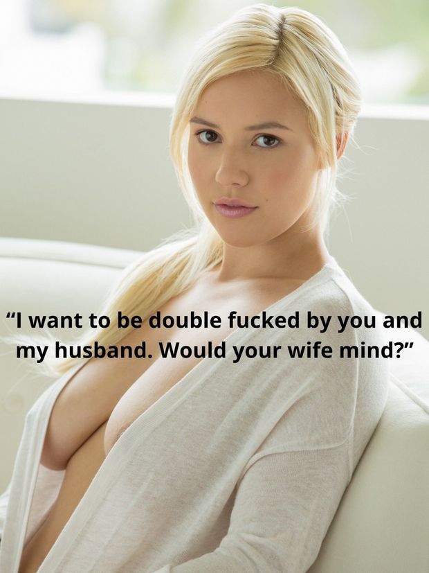 I want to be double fucked by you and my husband.  Would your wife mind?