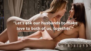 Let's ask our husbands to make love to both of us, together.