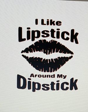 I lile lipstick around my dipstick