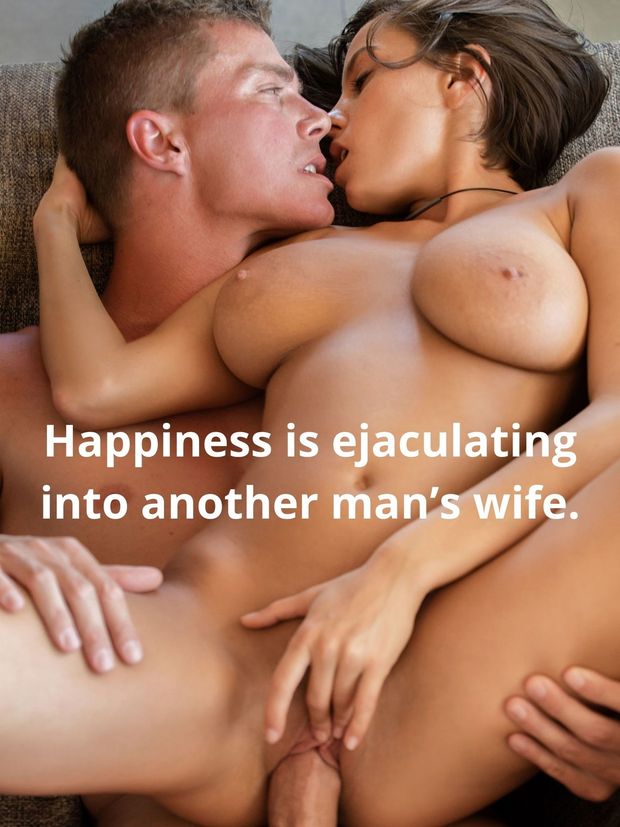 Happiness is ejaculating into another man's wife.