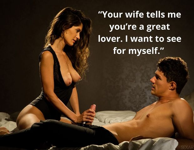 Your wife tells me you're a great lover.  I want to see for myself.