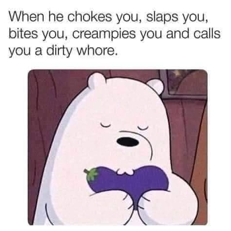 When He Chokes You, Slaps You, Bites You, Creampies You, And Calls You A Dirty Whore