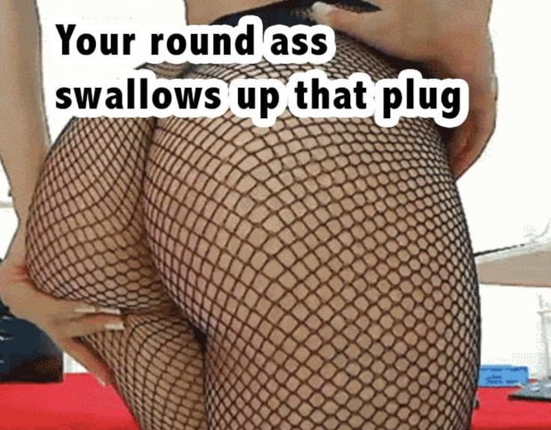 Your big round ass needs to be plugged
