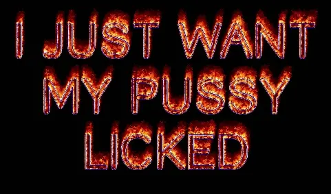I want my pussy licked