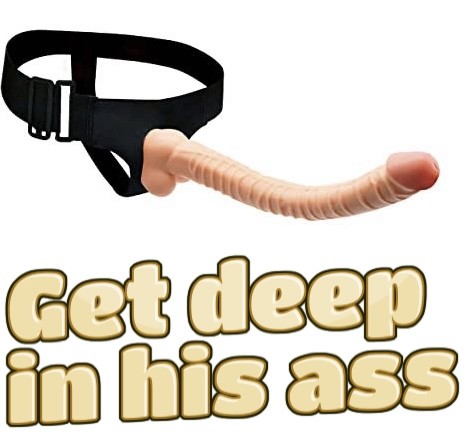 Get deep in his ass