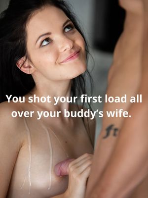You shot your first load all over your buddy's wife.