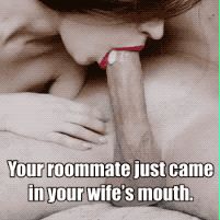 Your roommate just came in your wife's mouth