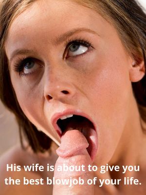 His wife is about to give you the best blowjob of your life.
