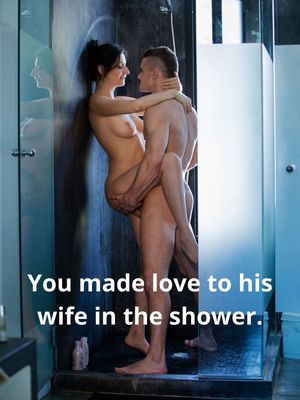 You made love to his wife in the shower.